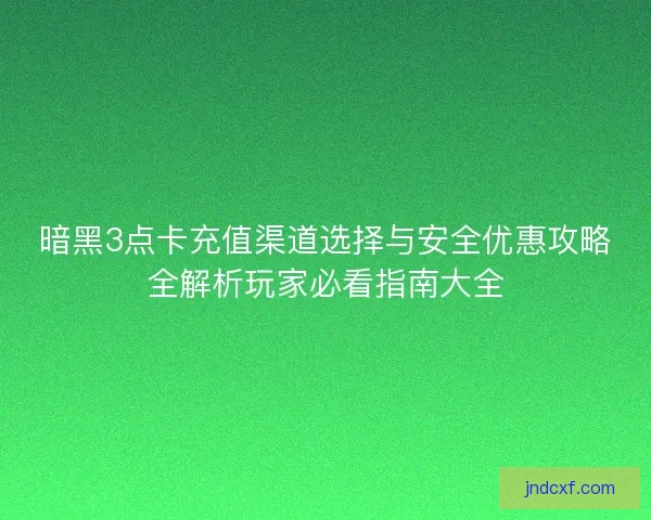 暗黑3点卡充值渠道选择与安全优惠攻略全解析玩家必看指南大全