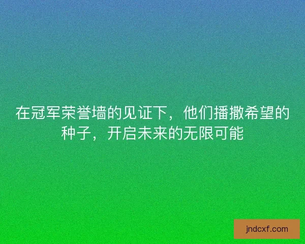 在冠军荣誉墙的见证下，他们播撒希望的种子，开启未来的无限可能